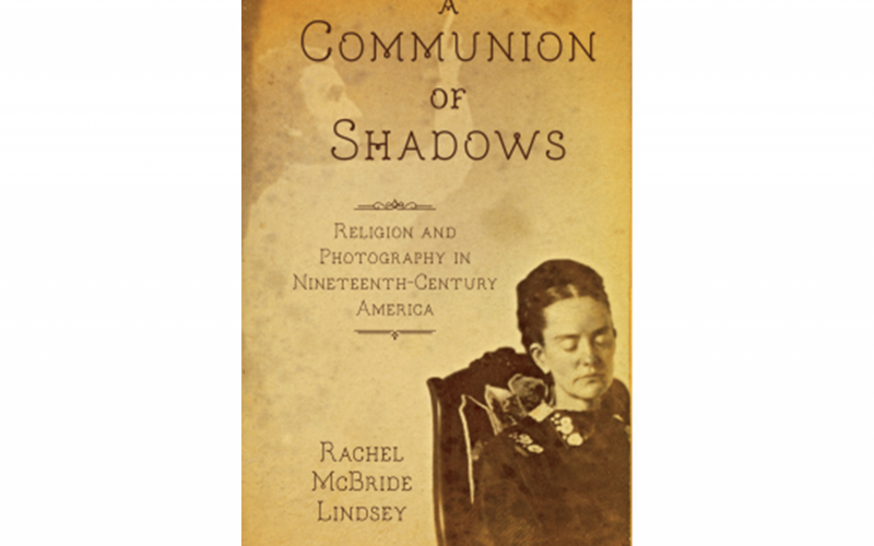 "Communion of Shadows" on the cover - Cover of Rachel McBridge Lindsey's A Communion of Shadows: Religion and Photography in Nineteenth-Century America